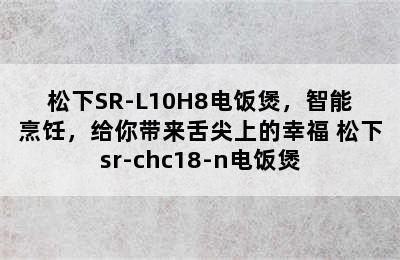 松下SR-L10H8电饭煲，智能烹饪，给你带来舌尖上的幸福 松下sr-chc18-n电饭煲